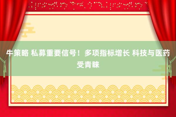 牛策略 私募重要信号！多项指标增长 科技与医药受青睐