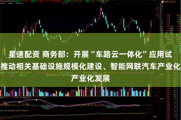 星速配资 商务部：开展“车路云一体化”应用试点，推动相关基础设施规模化建设、智能网联汽车产业化发展
