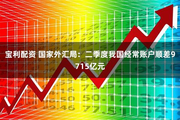 宝利配资 国家外汇局：二季度我国经常账户顺差9715亿元