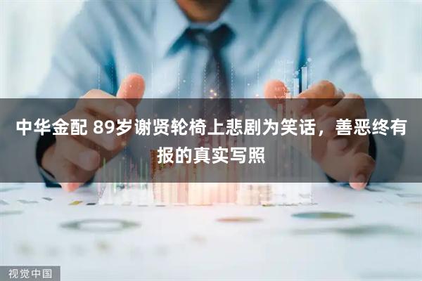 中华金配 89岁谢贤轮椅上悲剧为笑话,善恶终有报的真实写照